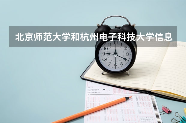 北京师范大学和杭州电子科技大学信息工程学院哪个好 录取分数线对比