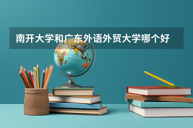 南开大学和广东外语外贸大学哪个好 录取分数线对比