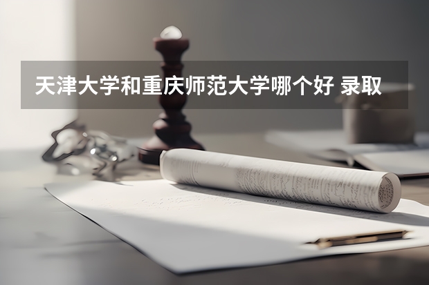 天津大学和重庆师范大学哪个好 录取分数线对比