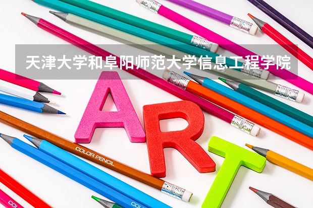 天津大学和阜阳师范大学信息工程学院哪个好 录取分数线对比