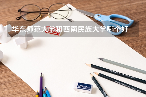 华东师范大学和西南民族大学哪个好 录取分数线对比