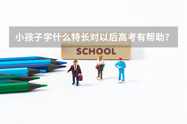 小孩子学什么特长对以后高考有帮助?